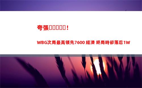 夸張！WBG次局最高領先7600+經濟 終局時卻落后1W+